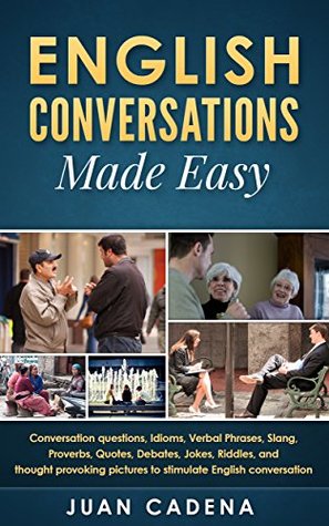 [52081] !Full# !Download* English Conversations Made Easy: Conversation questions, idioms, verbal phrases, slang, proverbs, quotes, debates, jokes, riddles, and thought provoking pictures to stimulate English conversation - Juan Cadena *ePub%
