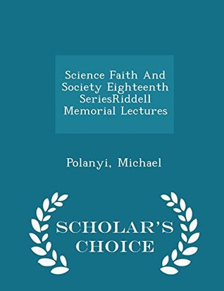 [d7e8d] @F.u.l.l.* #D.o.w.n.l.o.a.d@ Science Faith and Society Eighteenth Seriesriddell Memorial Lectures - Scholar's Choice Edition - Michael Polanyi !P.D.F@