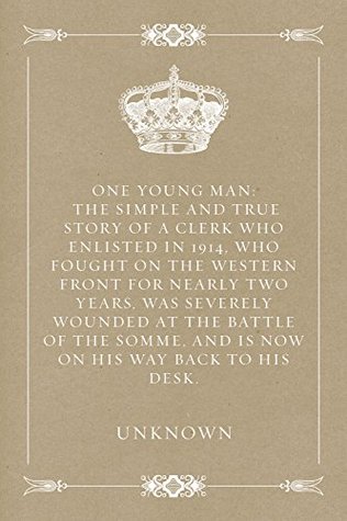 [c027b] ~R.e.a.d! One Young Man: The simple and true story of a clerk who enlisted in 1914, who fought on the western front for nearly two years, was severely wounded at  and is now on his way back to his desk. - Unknown #e.P.u.b^