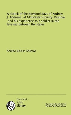 [57e7d] ^Read# *Online^ A sketch of the boyhood days of Andrew J. Andrews, of Gloucester County, Virginia, and his experience as a soldier in the late war between the states - Andrew Jackson Andrews !P.D.F^