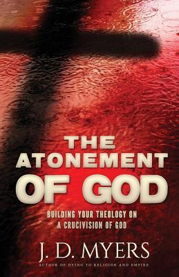 [003ef] *Full# *Download# The Atonement of God: Building Your Theology on a Crucivision of God - J.D. Myers %ePub~
