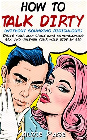 b4993] #D.o.w.n.l.o.a.d~ How to Talk Dirty (Without Sounding Ridiculous): Drive Your Man Crazy, Have Mind-Blowing Sex, And Unleash Your Wild Side In Bed - Alice Page *ePub*