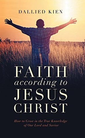 [0b3d0] *Full@ @Download~ Faith According to Jesus Christ: How to Grow in the True Knowledge of Our Lord and Savior - Dallied Kien #PDF~