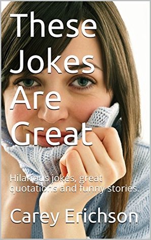 [c1231] *R.e.a.d* !O.n.l.i.n.e@ These Jokes Are Great: Hilarious jokes, great quotations and funny stories. - Carey Erichson %ePub%