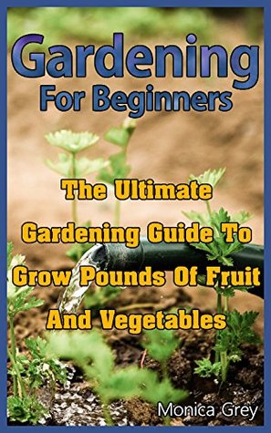 [b9dda] %Full# !Download% Gardening for Beginners: The Ultimate Gardening Guide to Grow Pounds of Fruits and Vegetables: (Organic Vegetable Gardening) (Square Foot Gardening) - Monica Grey !PDF@