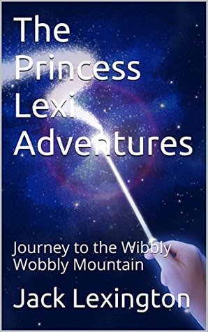 [d098d] @F.u.l.l.@ ^D.o.w.n.l.o.a.d* The Princess Lexi Adventures: Journey to the Wibbly Wobbly Mountain - Jack Lexington %ePub%