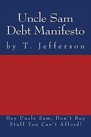 [0b2c7] %Read% Uncle Sam Debt Manifesto: Hey Uncle Sam, Don't Buy Stuff You Can't Afford - T. Jefferson @PDF*