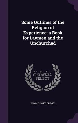 [867f5] #R.e.a.d% Some Outlines of the Religion of Experience; A Book for Laymen and the Unchurched - Horace James Bridges *ePub@