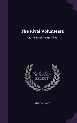 [0fc44] *F.u.l.l.! %D.o.w.n.l.o.a.d^ The Rival Volunteers: Or, the Black Plume Rifles - Mary A. Howe @PDF%