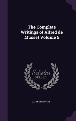 [0f749] *Full@ !Download^ The Complete Writings of Alfred de Musset Volume 5 - Alfred de Musset ~e.P.u.b^