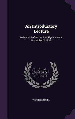 49a41] %D.o.w.n.l.o.a.d% An Introductory Lecture: Delivered Before the Brooklyn Lyceum, November 7, 1833 - Theodore Eames ~PDF#