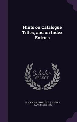 [bc1c1] %Read~ Hints on Catalogue Titles, and on Index Entries - Charles Francis Blackburn @P.D.F~