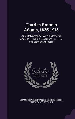 [8e463] !Read@ *Online@ Charles Francis Adams, 1835-1915: An Autobiography: With a Memorial Address Delivered November 17, 1915, by Henry Cabot Lodge - Charles Francis Adams ~e.P.u.b#