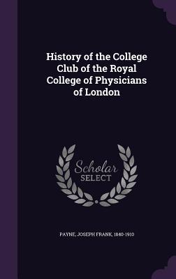 [bd31b] %R.e.a.d~ History of the College Club of the Royal College of Physicians of London - Joseph Frank Payne ^e.P.u.b#