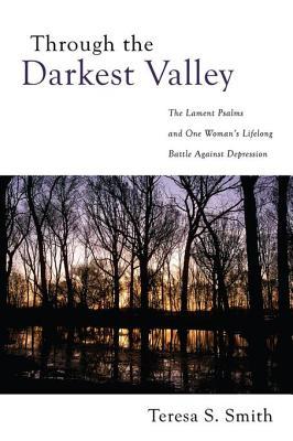 [5a3f7] !Download~ Through the Darkest Valley: The Lament Psalms and One Woman's Lifelong Battle Against Depression - Teresa S. Smith #PDF%