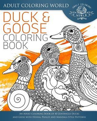 [25d92] %R.e.a.d* Duck and Goose Coloring Book: An Adult Coloring Book of 40 Zentangle Ducks and Geese with Henna, Paisley and Mandala Style Patterns - Adult Coloring World *ePub@