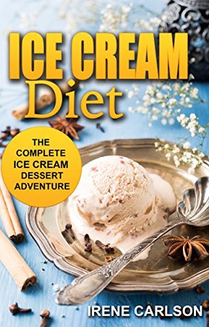 [c200d] #R.e.a.d% ~O.n.l.i.n.e! Ice Cream Diet: The Complete Ice Cream Dessert Adventure - Irene Carlson @P.D.F@