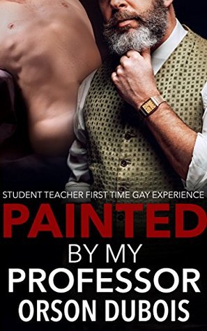 [4fd9a] !R.e.a.d@ Painted By My Professor: Student Teacher First Time Gay Experience (Gay Student Teacher Book 1) - Orson DuBois ^P.D.F#