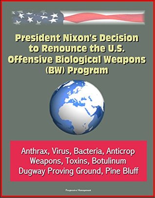 [0a594] *Read! %Online~ President Nixon's Decision to Renounce the U.S. Offensive Biological Weapons (BW) Program - Anthrax, Virus, Bacteria, Anticrop Weapons, Toxins, Botulinum, Dugway Proving Ground, Pine Bluff - U.S. Government @PDF#