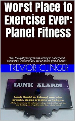 [61ab6] #Read* Worst Place to Exercise Ever: Planet Fitness: You thought your gym was lacking in quality and standards, wait until you see what this gym is about - Trevor Clinger %e.P.u.b*