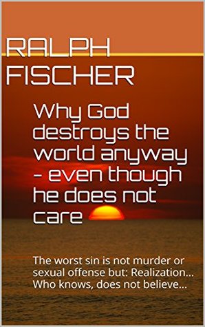 [b5b36] %R.e.a.d^ Why God destroys the world anyway - even though he does not care: The worst sin is not murder or sexual offense but: Realization Who knows, does not believe - Ralph Fischer *ePub@