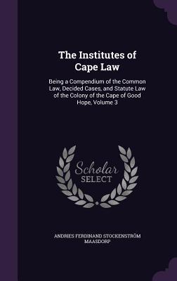 [9c39b] @R.e.a.d* ^O.n.l.i.n.e~ The Institutes of Cape Law: Being a Compendium of the Common Law, Decided Cases, and Statute Law of the Colony of the Cape of Good Hope, Volume 3 - Andries Ferdinand Stockenstro Maasdorp @ePub#