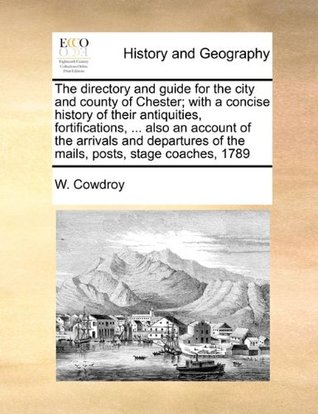 [28d28] ~Read% ^Online@ The directory and guide for the city and county of Chester; with a concise history of their antiquities, fortifications,  also an account of the  of the mails, posts, stage coaches, 1789 - W. Cowdroy !e.P.u.b~