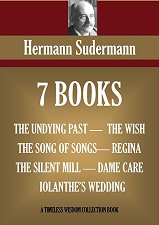 [d0b89] %Read% SEVEN BOOKS. THE UNDYING PAST, THE SONG OF SONGS, THE SILENT MILL, THE WISH, REGINA, DAME CARE, IOLANTHE'S WEDDING (Timeless Wisdom Collection) - Herman Sudermann ^P.D.F!
