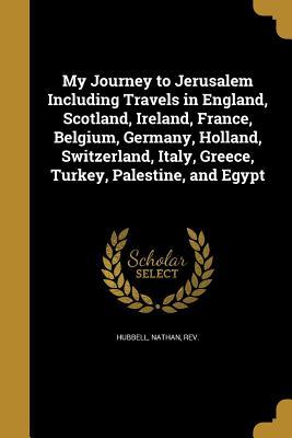 [6122e] @Download~ My Journey to Jerusalem Including Travels in England, Scotland, Ireland, France, Belgium, Germany, Holland, Switzerland, Italy, Greece, Turkey, Palestine, and Egypt - Nathan Rev Hubbell ^e.P.u.b^