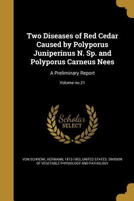 [5e88f] %F.u.l.l.^ ^D.o.w.n.l.o.a.d^ Two Diseases of Red Cedar Caused by Polyporus Juniperinus N. Sp. and Polyporus Carneus Nees: A Preliminary Report; Volume No.21 - Hermann Von Schrenk %P.D.F%