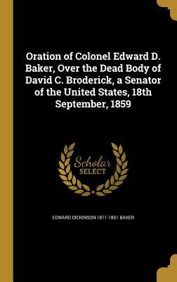 [b27de] @Download~ Oration of Colonel Edward D. Baker, Over the Dead Body of David C. Broderick, a Senator of the United States, 18th September, 1859 - Edward Dickinson Baker #PDF@