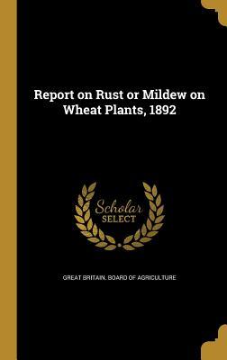 [6d3a6] @Full# !Download^ Report on Rust or Mildew on Wheat Plants, 1892 - Great Britain Board of Agriculture ~P.D.F%