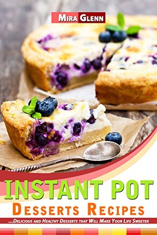 [57ba7] %Full* !Download~ Instant Pot Desserts Recipes: Delicious and Healthy Desserts that Will Make Your Life Sweeter - Mira Glenn *PDF~