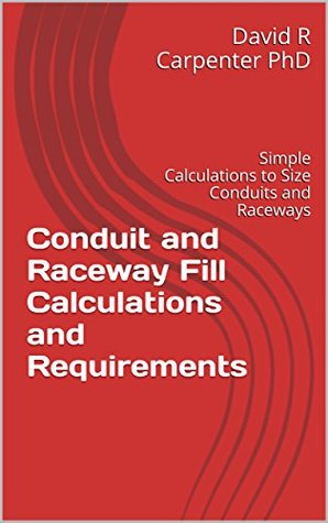 [61649] !Read% Conduit and Raceway Fill Calculations and Requirements: Simple Calculations to Size Conduits and Raceways (Fundamentals of Electrical Design Book 1) - David R. Carpenter ^P.D.F@