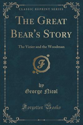 [6c03b] ~Read# ~Online@ The Great Bear's Story: The Vizier and the Woodman (Classic Reprint) - George Nicol !P.D.F@