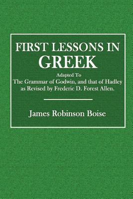 [e3c5c] @R.e.a.d* First Lessons in Greek: Adapted to the Grammar of Godwin, and That of Hadley as Revised by Frederic D. Forest Allen - James Robinson Boise ~PDF@