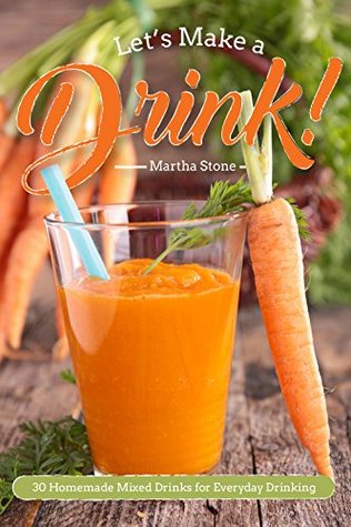 [1d0cf] ~R.e.a.d^ Let's Make a Drink!: 30 Homemade Mixed Drinks for Everyday Drinking - Martha Stone @e.P.u.b~
