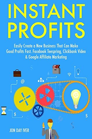 [229a8] ~R.e.a.d* Instant Profits (2017): Easily Create a New Business That Can Make Good Profits Fast. Facebook Teespring, Clickbank Video & Google Affiliate Marketing - Jon Iver *P.D.F!