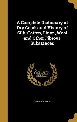 [a2385] *Read# @Online~ A Complete Dictionary of Dry Goods and History of Silk, Cotton, Linen, Wool and Other Fibrous Substances - George S. Cole @PDF~