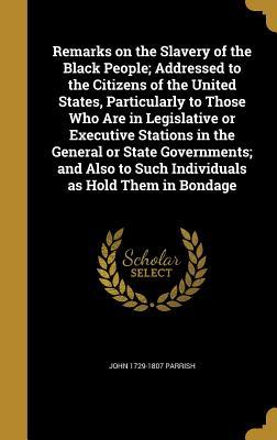[32c69] %F.u.l.l.# %D.o.w.n.l.o.a.d# Remarks on the Slavery of the Black People; Addressed to the Citizens of the United States, Particularly to Those Who Are in Legislative or Executive Stations in the General or State Governments; And Also to Such Individuals as Hold Them in Bondage - John 1729-1807 Parrish ~PDF*