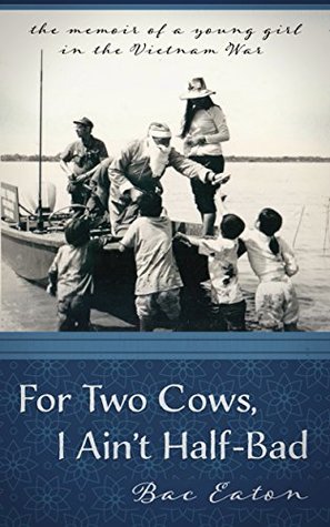 [93caf] *R.e.a.d* For Two Cows I Ain't Half-Bad: the memoir of a young girl in the Vietnam War - Bac Eaton *e.P.u.b#