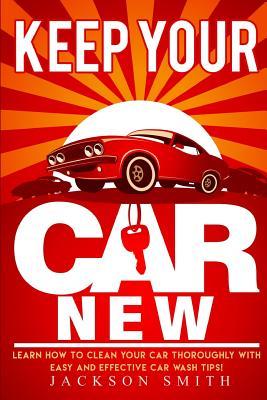 [83e73] %R.e.a.d% Keep Your Car New: Learn How to Clean Your Car Thoroughly with Easy and Effective Car Wash Tips! - Jackson Smith ^ePub^