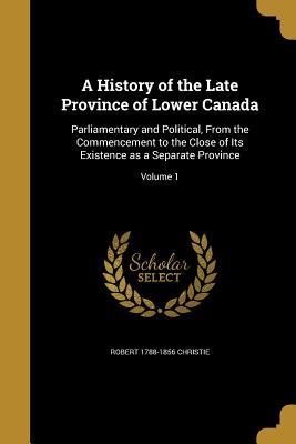 [5106c] *F.u.l.l.# ^D.o.w.n.l.o.a.d* A History of the Late Province of Lower Canada: Parliamentary and Political, from the Commencement to the Close of Its Existence as a Separate Province; Volume 1 - Robert Christie #PDF~