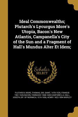 [78cd8] ~Read* !Online# Ideal Commonwealths; Plutarch's Lycurgus More's Utopia, Bacon's New Atlantis, Campanella's City of the Sun and a Fragment of Hall's Mundus Alter Et Idem; - Francis Bacon !e.P.u.b#