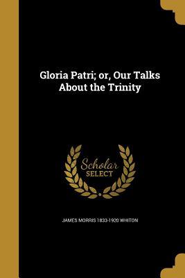 [c563f] #F.u.l.l.~ *D.o.w.n.l.o.a.d* Gloria Patri; Or, Our Talks about the Trinity - James Morris Whiton ^PDF#