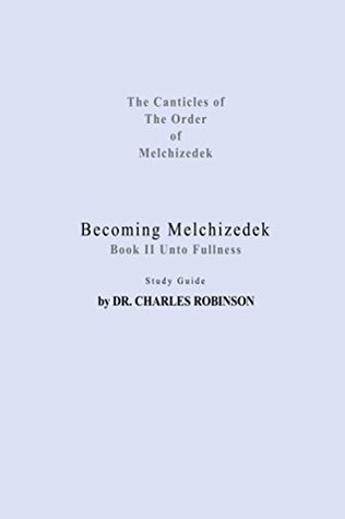 [8875b] *Full~ !Download@ Becoming Melchizedek: Unto Fullness Study Guide (The Canticles of the Order of Melchizedek Book 4) - Charles Robinson ^PDF!