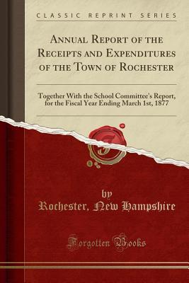 4dd84] %D.o.w.n.l.o.a.d% Annual Report of the Receipts and Expenditures of the Town of Rochester: Together with the School Committee's Report, for the Fiscal Year Ending March 1st, 1877 (Classic Reprint) - Rochester New Hampshire @P.D.F#