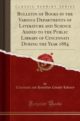 [f0e4d] @Read! %Online! Bulletin of Books in the Various Departments of Literature and Science Added to the Public Library of Cincinnati During the Year 1884 (Classic Reprint) - Cincinnati and Hamilton County Library !ePub#