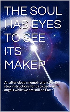 [c0f2a] ^F.u.l.l.* ~D.o.w.n.l.o.a.d^ THE SOUL HAS EYES TO SEE ITS MAKER: An after-death memoir with step-by-step instructions for us to become angels while we are still on Earth. - Arne Brece !e.P.u.b%