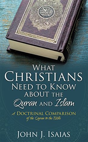 74af8] ~D.o.w.n.l.o.a.d^ What Christians Need to Know about the Quran and Islam: A Doctrinal Comparison of the Quran to the Bible - John J. Isaias #PDF*
